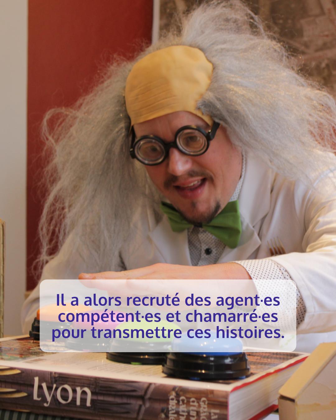 Photo du même personnage avec un air enjoué. Il semble vouloir appuyer sur les buzzers. Les buzzers sont posés sur un Livres où l'on voit écrit Lyon sur la tranche.
Légende : il a alors recruté des agents compétents et chamarrés pour transmettre ces histoires.